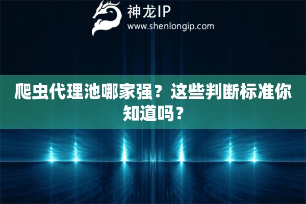 爬虫代理池哪家强？这些判断标准你知道吗？