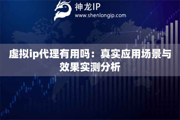 虚拟ip代理有用吗：真实应用场景与效果实测分析