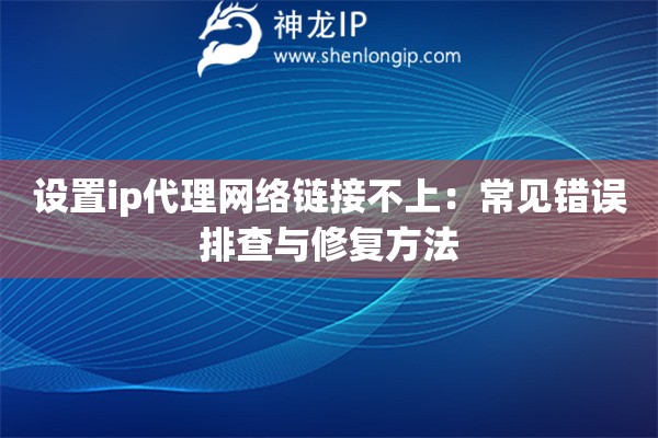 设置ip代理网络链接不上：常见错误排查与修复方法