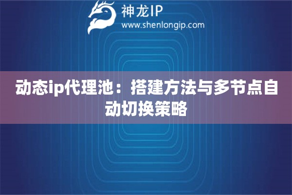 动态ip代理池：搭建方法与多节点自动切换策略