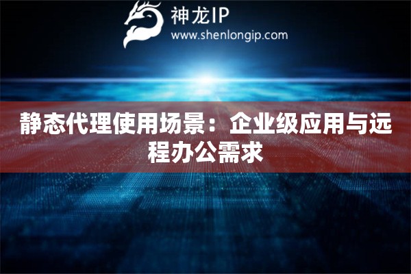 静态代理使用场景：企业级应用与远程办公需求