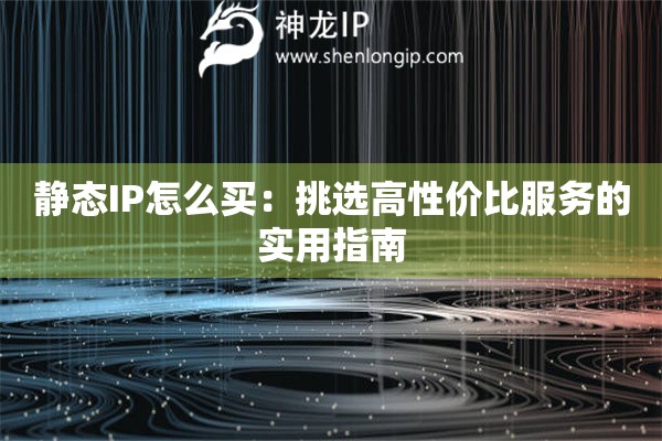 静态IP怎么买：挑选高性价比服务的实用指南