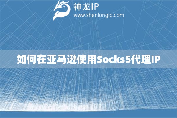 如何在亚马逊使用Socks5代理IP