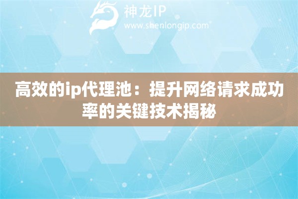 高效的ip代理池：提升网络请求成功率的关键技术揭秘