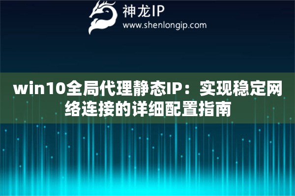 win10全局代理静态IP：实现稳定网络连接的详细配置指南
