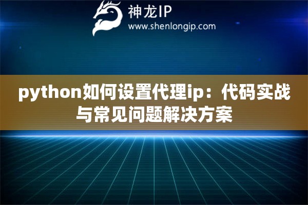 python如何设置代理ip：代码实战与常见问题解决方案