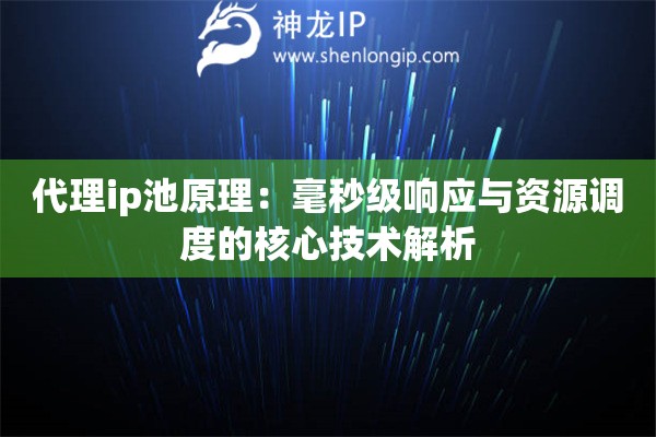 代理ip池原理：毫秒级响应与资源调度的核心技术解析