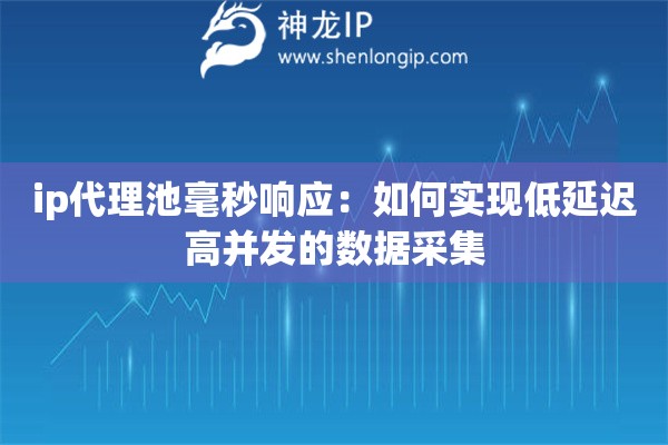 ip代理池毫秒响应：如何实现低延迟高并发的数据采集