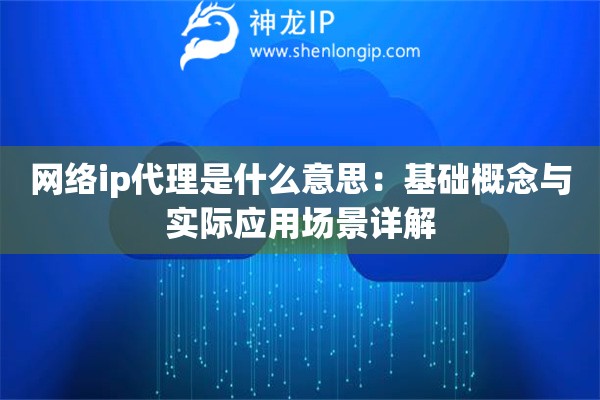 网络ip代理是什么意思：基础概念与实际应用场景详解
