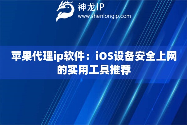 苹果代理ip软件：iOS设备安全上网的实用工具推荐