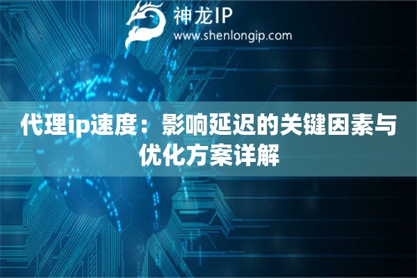 代理ip速度：影响延迟的关键因素与优化方案详解