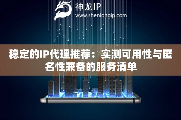 稳定的IP代理推荐：实测可用性与匿名性兼备的服务清单