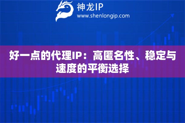 好一点的代理IP：高匿名性、稳定与速度的平衡选择