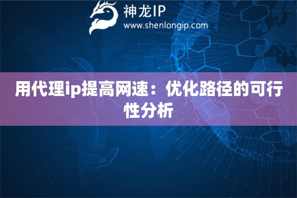 用代理ip提高网速：优化路径的可行性分析