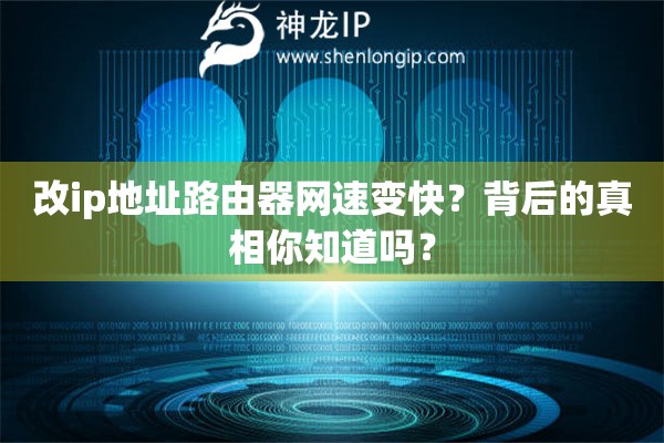 改ip地址路由器网速变快？背后的真相你知道吗？