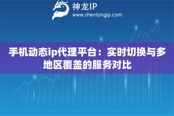手机动态ip代理平台：实时切换与多地区覆盖的服务对比