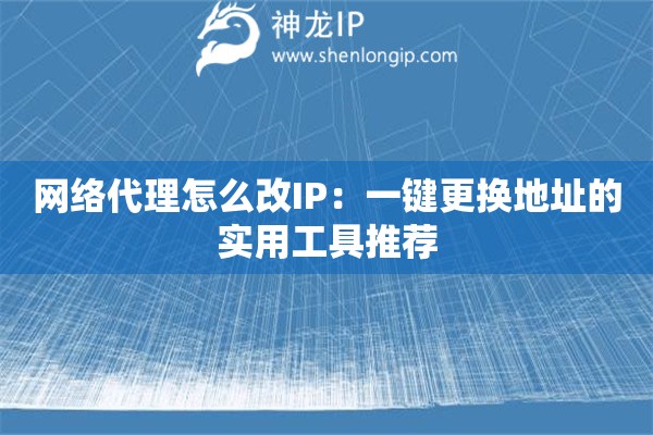 网络代理怎么改IP：一键更换地址的实用工具推荐