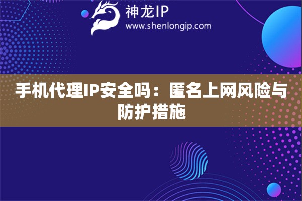 手机代理IP安全吗：匿名上网风险与防护措施
