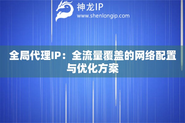 全局代理IP：全流量覆盖的网络配置与优化方案