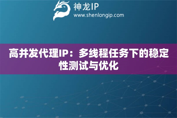高并发代理IP：多线程任务下的稳定性测试与优化