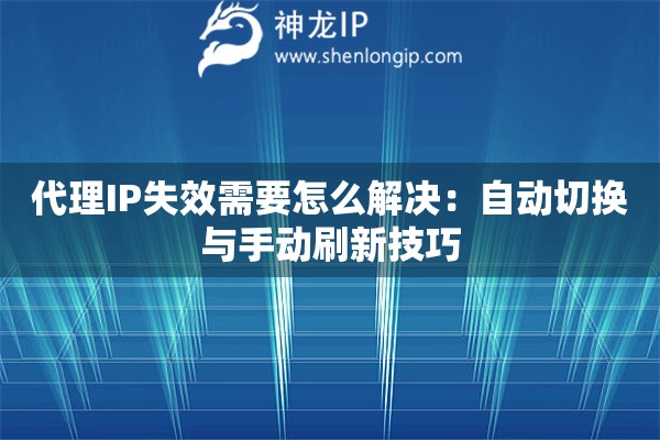 代理IP失效需要怎么解决：自动切换与手动刷新技巧