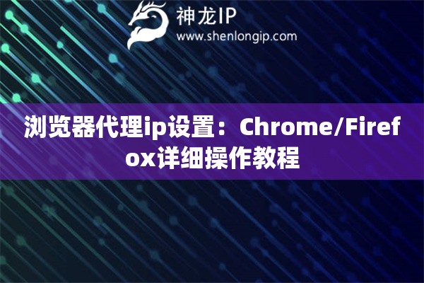 浏览器代理ip设置：Chrome/Firefox详细操作教程
