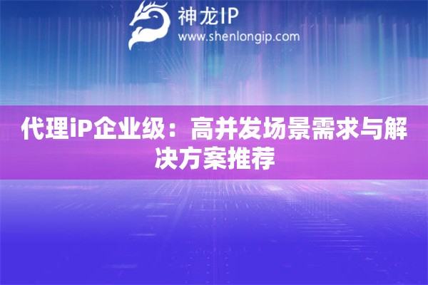 代理iP企业级：高并发场景需求与解决方案推荐