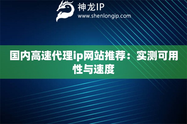 国内高速代理ip网站推荐：实测可用性与速度