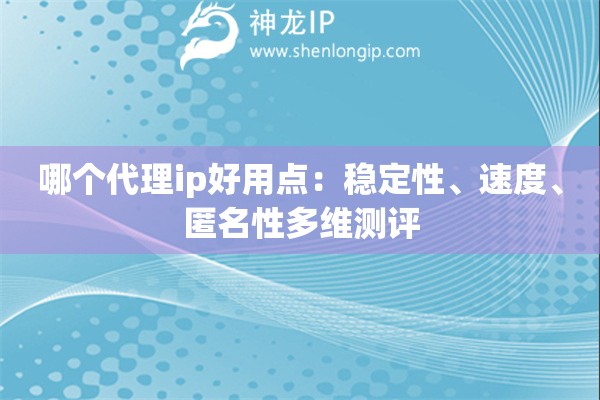 哪个代理ip好用点：稳定性、速度、匿名性多维测评