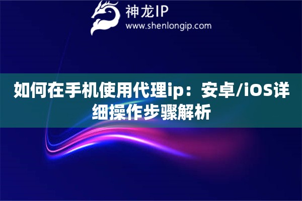 如何在手机使用代理ip：安卓/iOS详细操作步骤解析