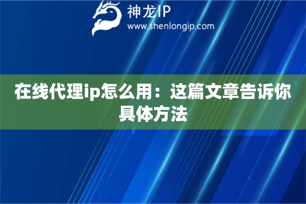 在线代理ip怎么用：这篇文章告诉你具体方法
