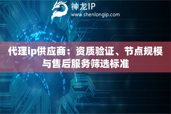 代理ip供应商：资质验证、节点规模与售后服务筛选标准