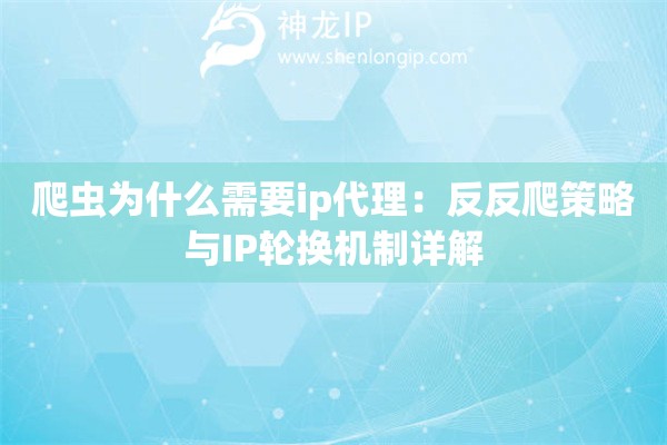 爬虫为什么需要ip代理：反反爬策略与IP轮换机制详解