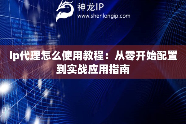ip代理怎么使用教程：从零开始配置到实战应用指南