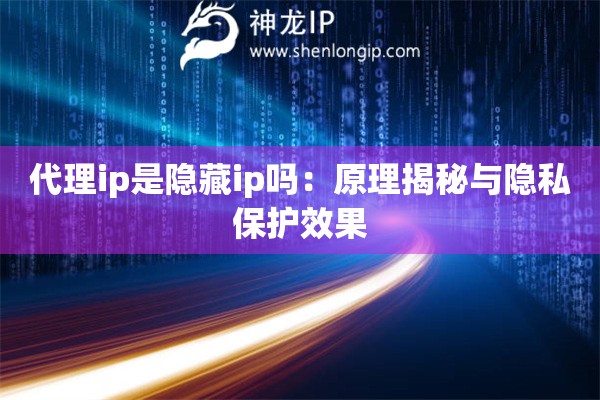 代理ip是隐藏ip吗：原理揭秘与隐私保护效果