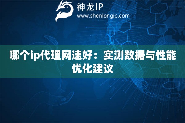哪个ip代理网速好：实测数据与性能优化建议