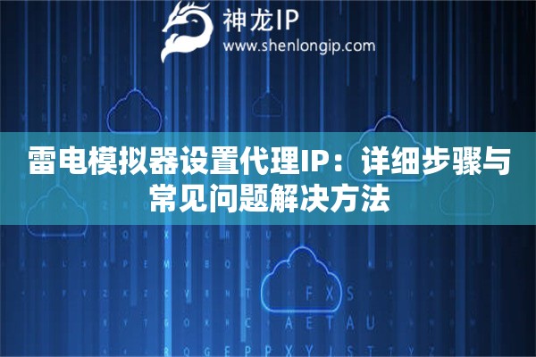 雷电模拟器设置代理IP：详细步骤与常见问题解决方法