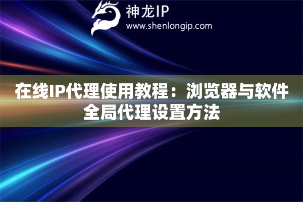 在线IP代理使用教程：浏览器与软件全局代理设置方法