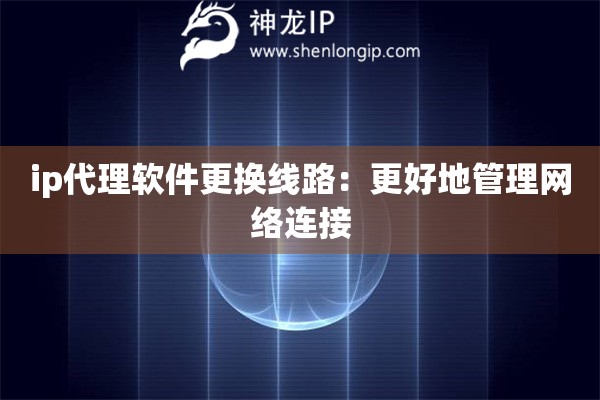 ip代理软件更换线路：更好地管理网络连接