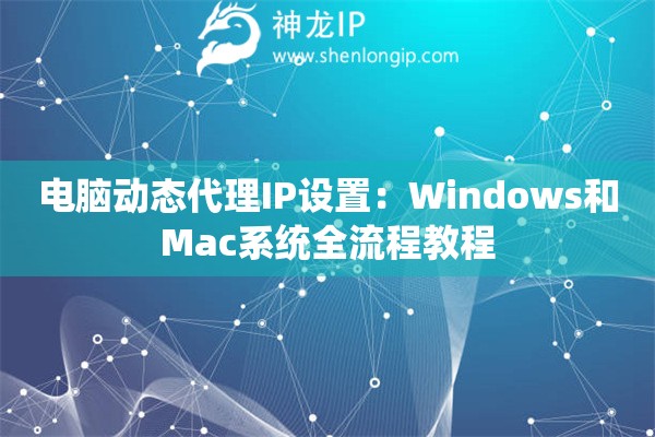 电脑动态代理IP设置：Windows和Mac系统全流程教程