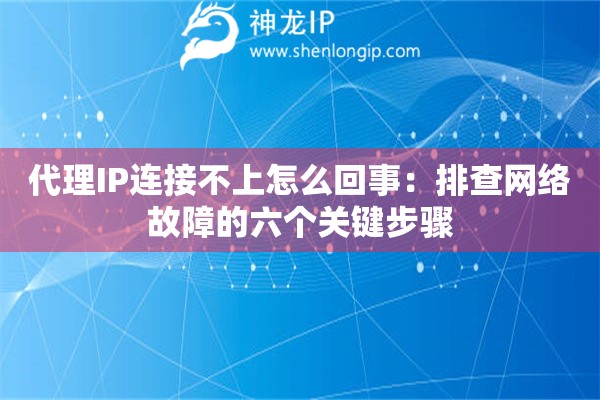 代理IP连接不上怎么回事：排查网络故障的六个关键步骤