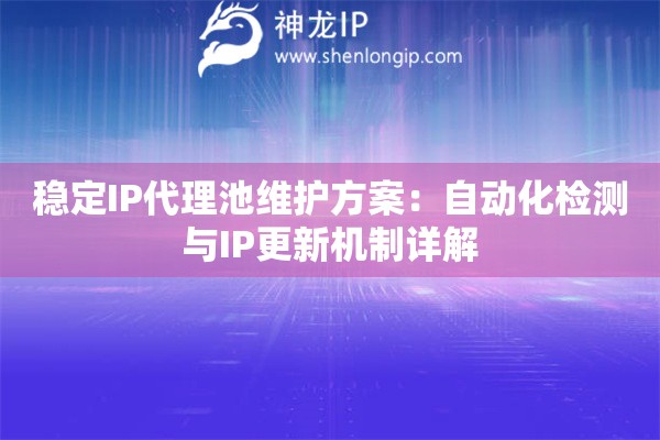 稳定IP代理池维护方案：自动化检测与IP更新机制详解