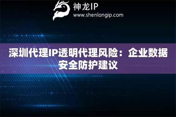 深圳代理IP透明代理风险：企业数据安全防护建议