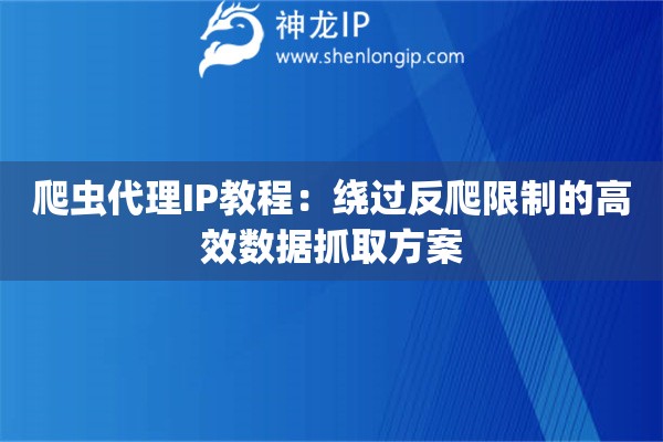 爬虫代理IP教程：绕过反爬限制的高效数据抓取方案