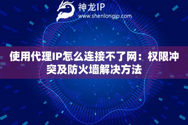 使用代理IP怎么连接不了网：权限冲突及防火墙解决方法