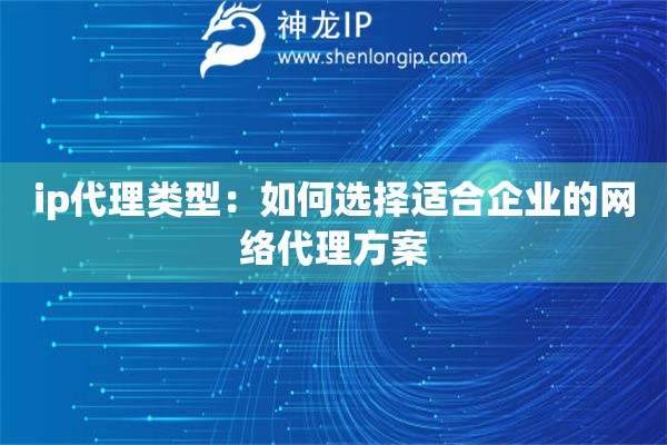 ip代理类型：如何选择适合企业的网络代理方案