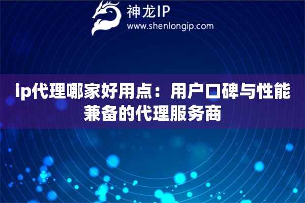 ip代理哪家好用点：用户口碑与性能兼备的代理服务商