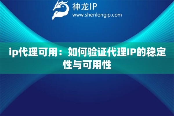 ip代理可用：如何验证代理IP的稳定性与可用性