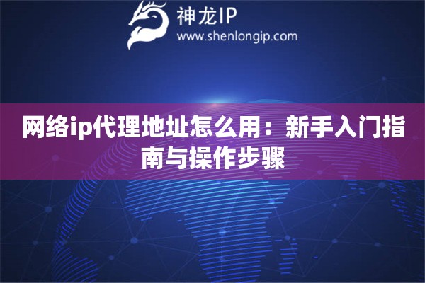 网络ip代理地址怎么用：新手入门指南与操作步骤