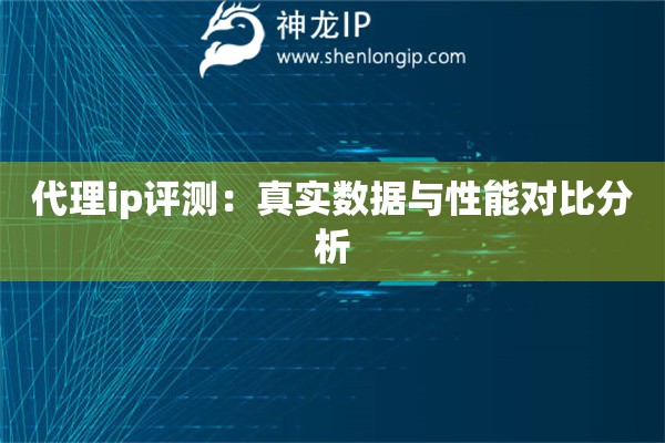 代理ip评测：真实数据与性能对比分析